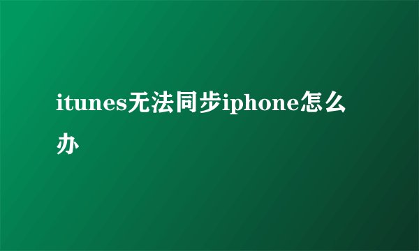 itunes无法同步iphone怎么办