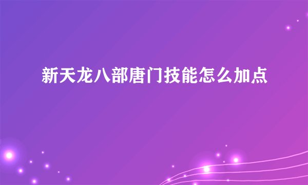 新天龙八部唐门技能怎么加点