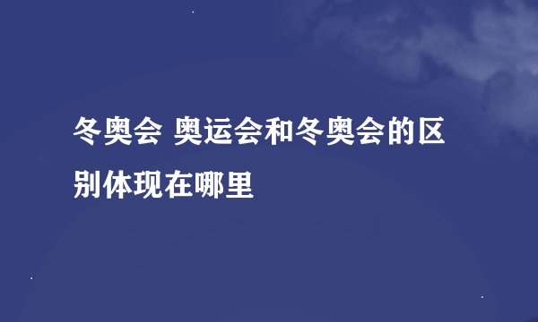 冬奥会 奥运会和冬奥会的区别体现在哪里