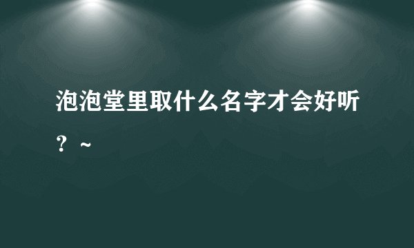 泡泡堂里取什么名字才会好听？~