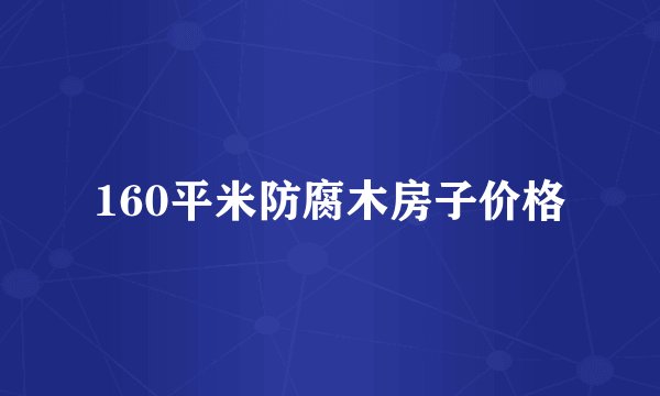 160平米防腐木房子价格