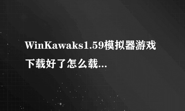 WinKawaks1.59模拟器游戏下载好了怎么载入游戏中？