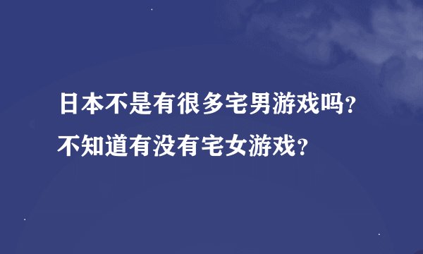 日本不是有很多宅男游戏吗？不知道有没有宅女游戏？