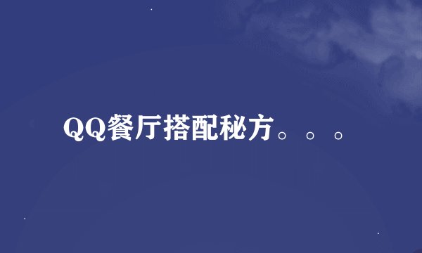 QQ餐厅搭配秘方。。。
