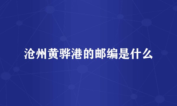 沧州黄骅港的邮编是什么