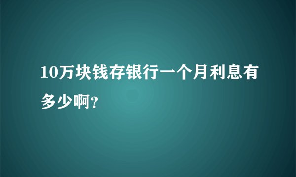 10万块钱存银行一个月利息有多少啊？