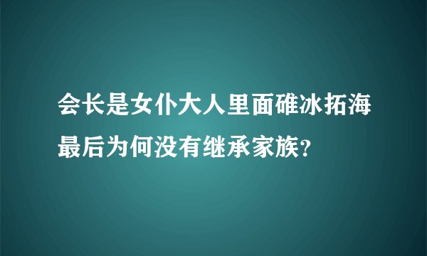 会长是女仆大人里面碓冰拓海最后为何没有继承家族？