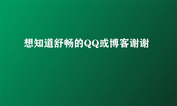 想知道舒畅的QQ或博客谢谢
