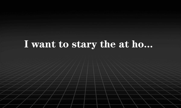 I want to stary the at home是什么句型？