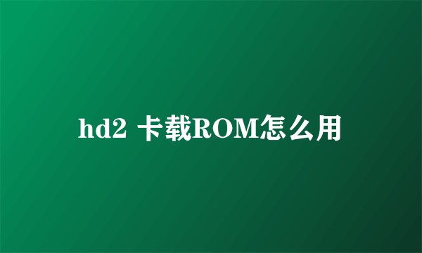 hd2 卡载ROM怎么用