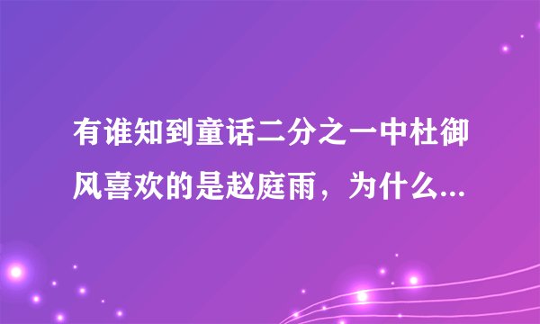 有谁知到童话二分之一中杜御风喜欢的是赵庭雨，为什么到最后他把赵庭雨交给了京伟