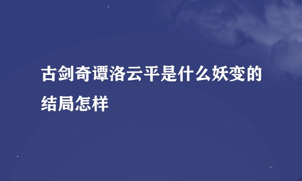 古剑奇谭洛云平是什么妖变的结局怎样