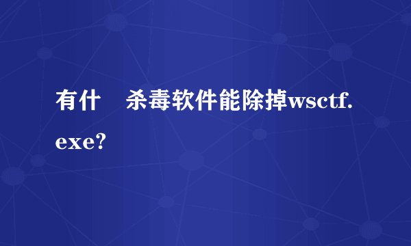 有什麼杀毒软件能除掉wsctf.exe?