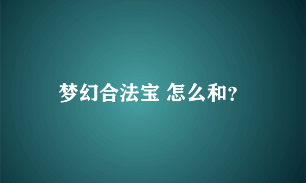 梦幻合法宝 怎么和？