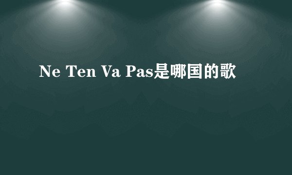 Ne Ten Va Pas是哪国的歌