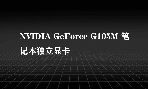 NVIDIA GeForce G105M 笔记本独立显卡