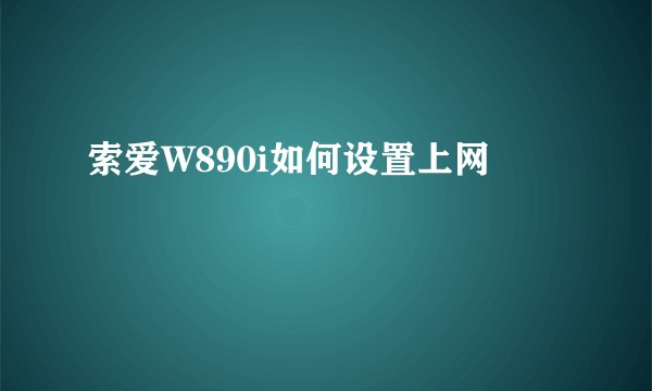 索爱W890i如何设置上网