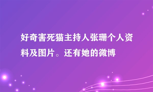 好奇害死猫主持人张珊个人资料及图片。还有她的微博