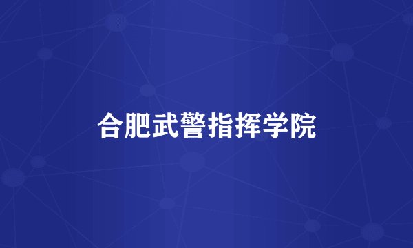 合肥武警指挥学院