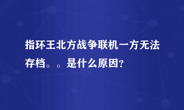 指环王北方战争联机一方无法存档。。是什么原因？