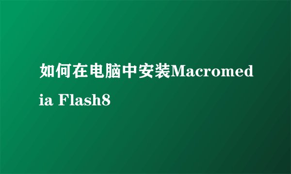如何在电脑中安装Macromedia Flash8