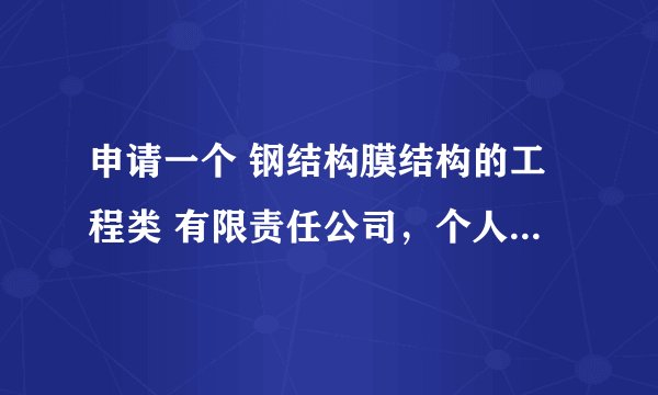 申请一个 钢结构膜结构的工程类 有限责任公司，个人需要哪些条件和办理的流程， 还有这个名字怎么拟大神