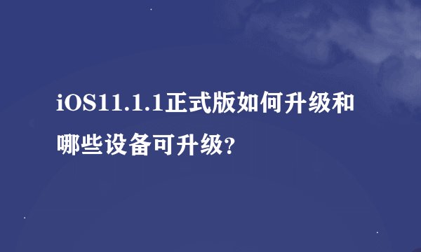 iOS11.1.1正式版如何升级和哪些设备可升级？