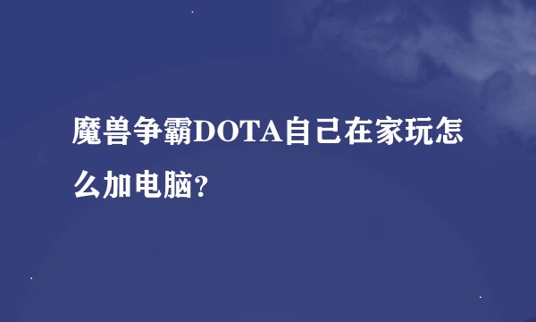 魔兽争霸DOTA自己在家玩怎么加电脑？