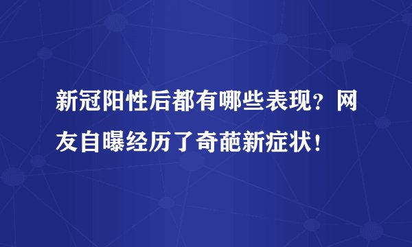 新冠阳性后都有哪些表现？网友自曝经历了奇葩新症状！