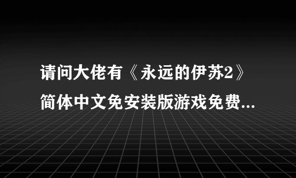 请问大佬有《永远的伊苏2》简体中文免安装版游戏免费百度云资源吗