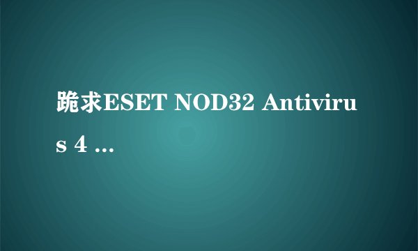 跪求ESET NOD32 Antivirus 4 64bit 激活码