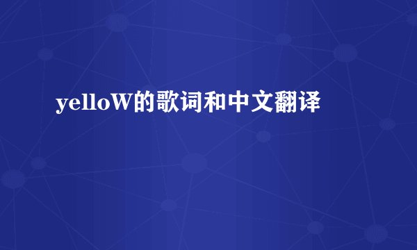 yelloW的歌词和中文翻译