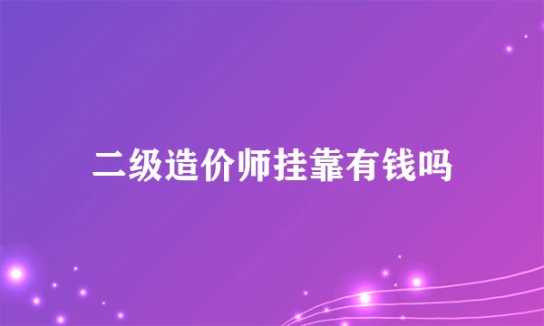 二级造价师挂靠有钱吗