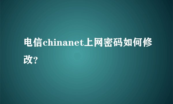 电信chinanet上网密码如何修改？