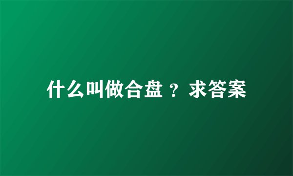 什么叫做合盘 ？求答案