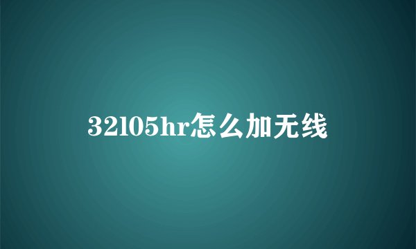 32l05hr怎么加无线