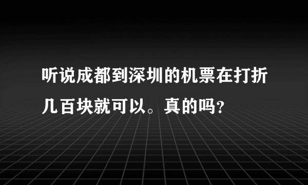 听说成都到深圳的机票在打折几百块就可以。真的吗？