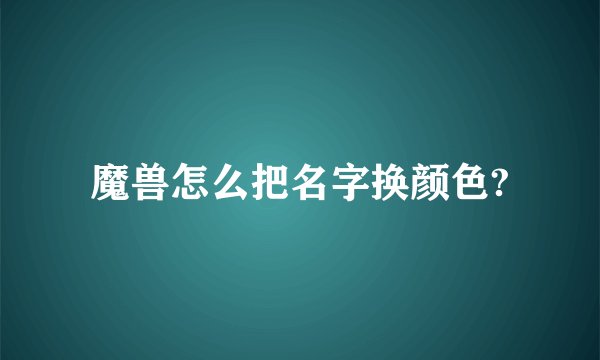 魔兽怎么把名字换颜色?