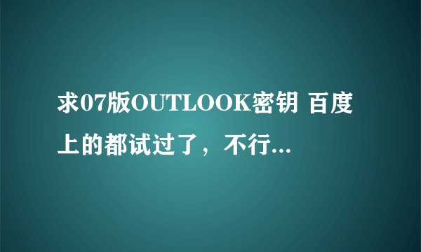 求07版OUTLOOK密钥 百度上的都试过了，不行，哪位高手告知一个有效的，多谢！！！