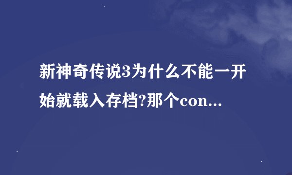 新神奇传说3为什么不能一开始就载入存档?那个continue为什么按不了？！