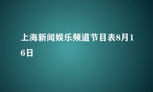 上海新闻娱乐频道节目表8月16日