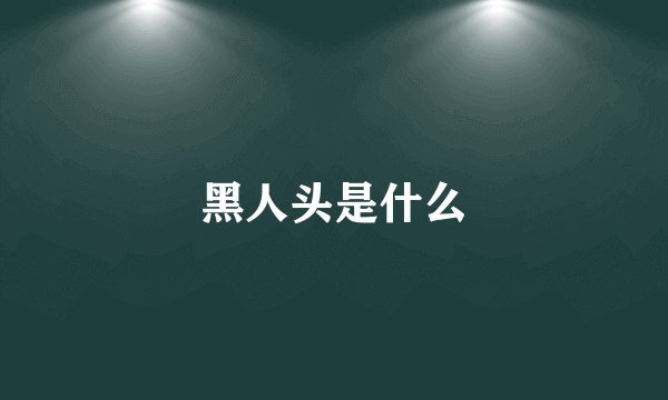 黑人头是什么