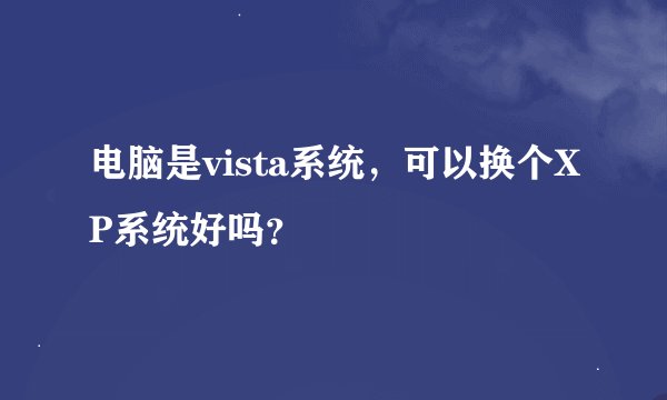 电脑是vista系统，可以换个XP系统好吗？