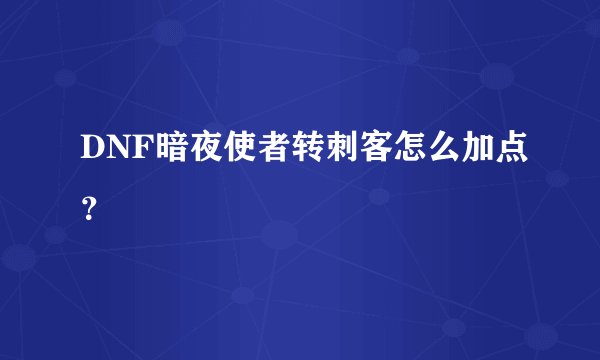 DNF暗夜使者转刺客怎么加点？