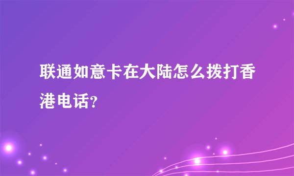 联通如意卡在大陆怎么拨打香港电话？