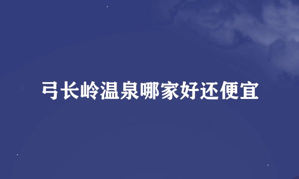 弓长岭温泉哪家好还便宜