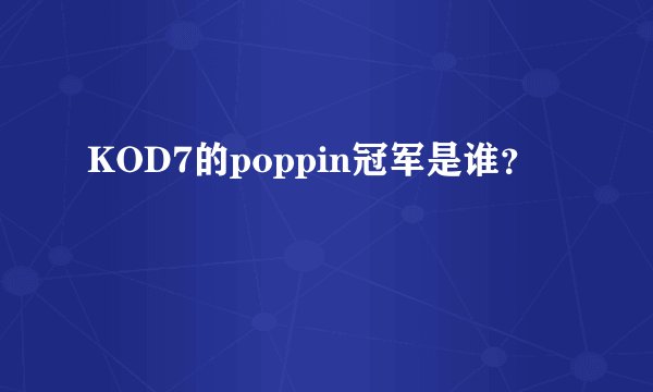 KOD7的poppin冠军是谁？
