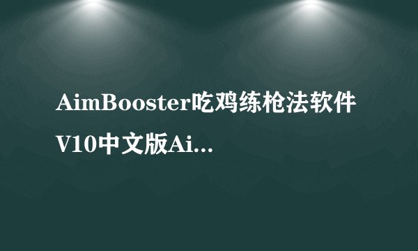 AimBooster吃鸡练枪法软件V10中文版AimBooster吃鸡练枪法软件V10中文版功能简介