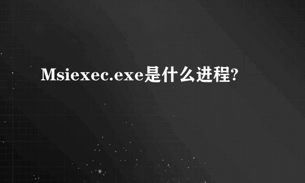 Msiexec.exe是什么进程?