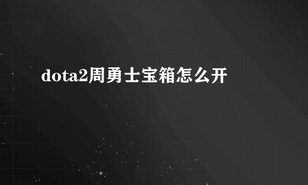 dota2周勇士宝箱怎么开